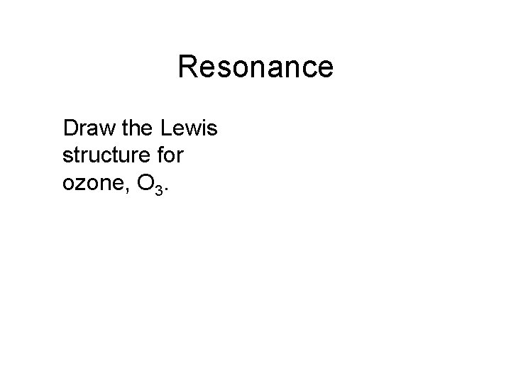 Resonance Draw the Lewis structure for ozone, O 3. 