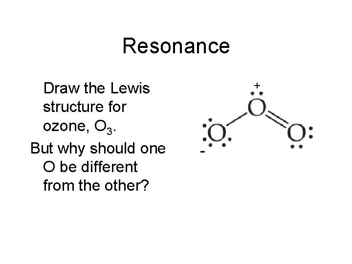Resonance Draw the Lewis structure for ozone, O 3. But why should one O