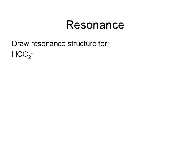Resonance Draw resonance structure for: HCO 2 - 
