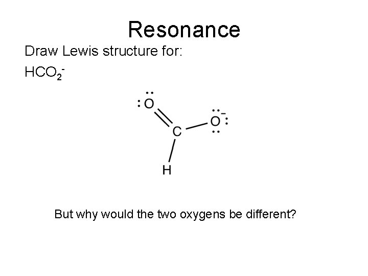 Resonance Draw Lewis structure for: HCO 2 - But why would the two oxygens