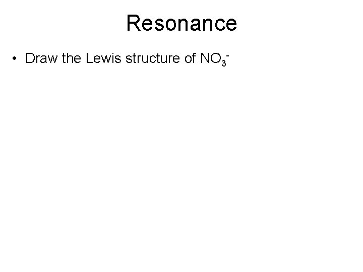 Resonance • Draw the Lewis structure of NO 3 - 