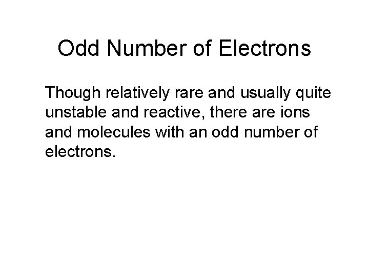 Odd Number of Electrons Though relatively rare and usually quite unstable and reactive, there