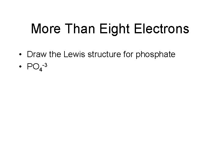 More Than Eight Electrons • Draw the Lewis structure for phosphate • PO 4