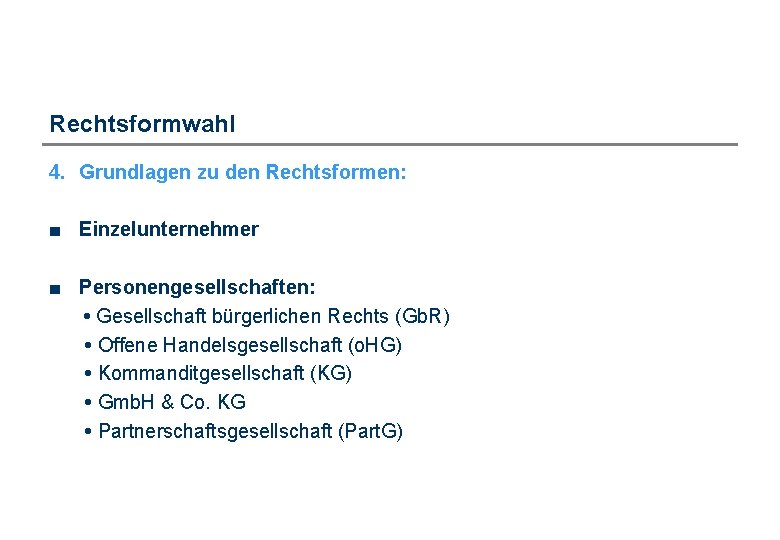 Rechtsformwahl 4. Grundlagen zu den Rechtsformen: ■ Einzelunternehmer ■ Personengesellschaften: • Gesellschaft bürgerlichen Rechts