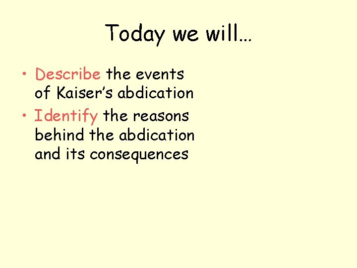 Today we will… • Describe the events of Kaiser’s abdication • Identify the reasons