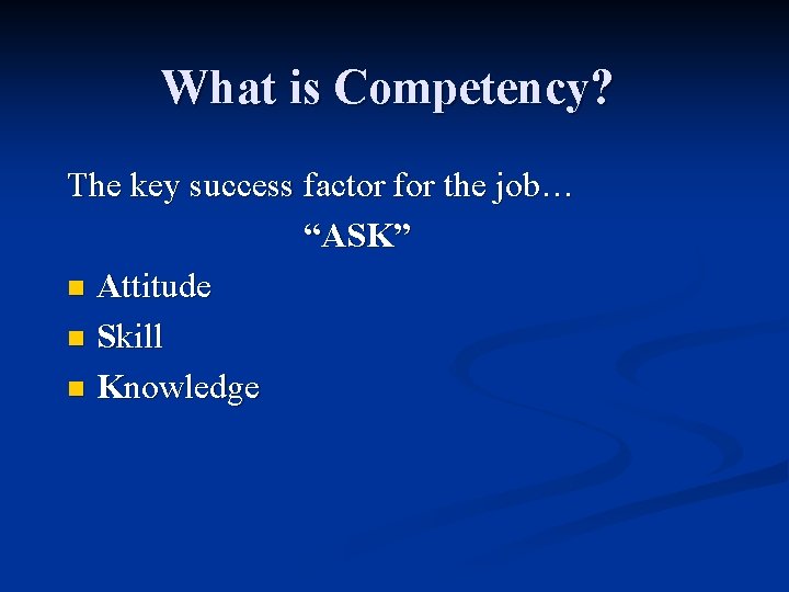 What is Competency? The key success factor for the job… “ASK” n Attitude n