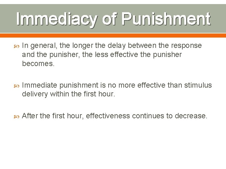 Immediacy of Punishment In general, the longer the delay between the response and the