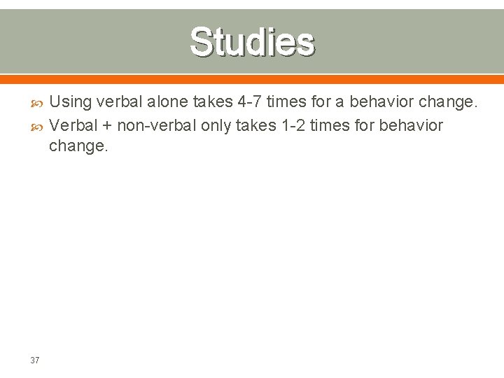 Studies 37 Using verbal alone takes 4 -7 times for a behavior change. Verbal