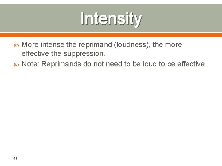 Intensity 41 More intense the reprimand (loudness), the more effective the suppression. Note: Reprimands