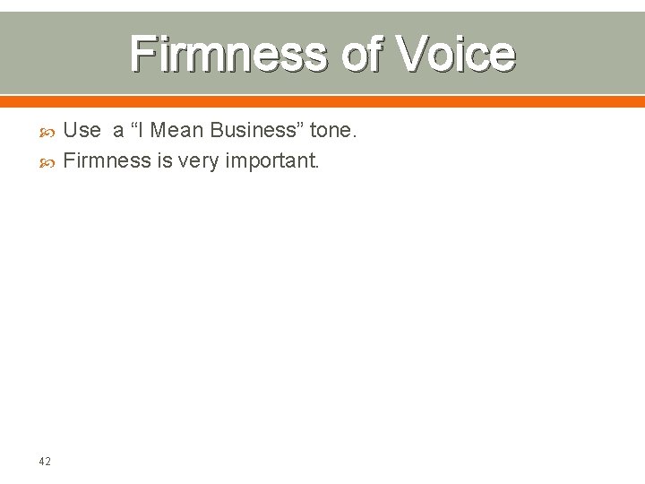 Firmness of Voice 42 Use a “I Mean Business” tone. Firmness is very important.