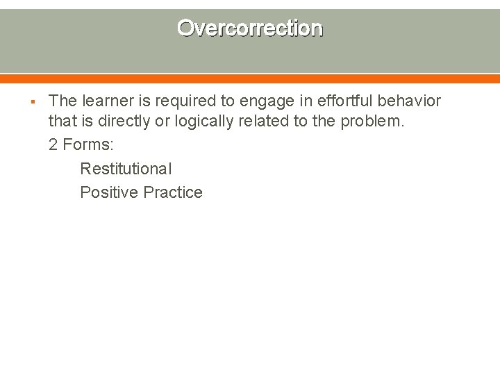 Overcorrection § The learner is required to engage in effortful behavior that is directly