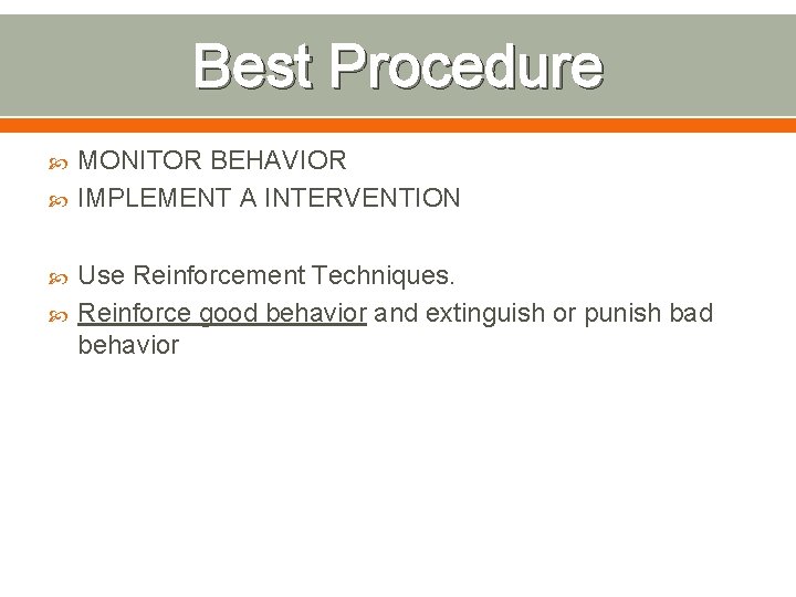 Best Procedure MONITOR BEHAVIOR IMPLEMENT A INTERVENTION Use Reinforcement Techniques. Reinforce good behavior and