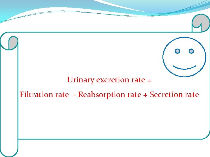 Urinary excretion rate = Filtration rate - Reabsorption rate + Secretion rate 