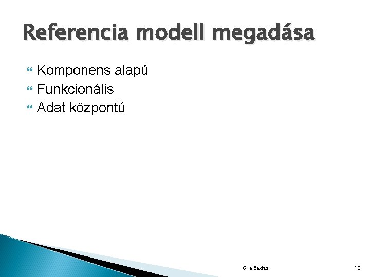 Referencia modell megadása Komponens alapú Funkcionális Adat központú 6. előadás 16 