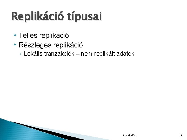 Replikáció típusai Teljes replikáció Részleges replikáció ◦ Lokális tranzakciók – nem replikált adatok 6.