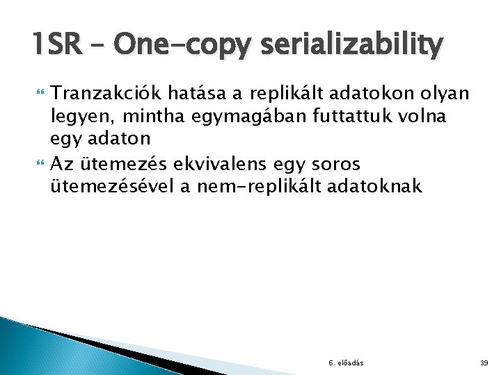 1 SR – One-copy serializability Tranzakciók hatása a replikált adatokon olyan legyen, mintha egymagában