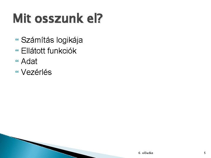 Mit osszunk el? Számítás logikája Ellátott funkciók Adat Vezérlés 6. előadás 5 