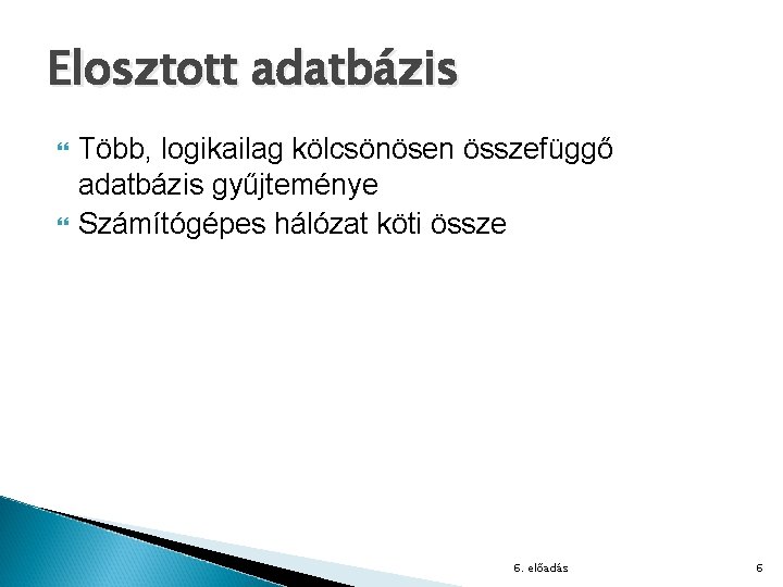 Elosztott adatbázis Több, logikailag kölcsönösen összefüggő adatbázis gyűjteménye Számítógépes hálózat köti össze 6. előadás