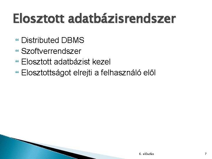 Elosztott adatbázisrendszer Distributed DBMS Szoftverrendszer Elosztott adatbázist kezel Elosztottságot elrejti a felhasználó elől 6.
