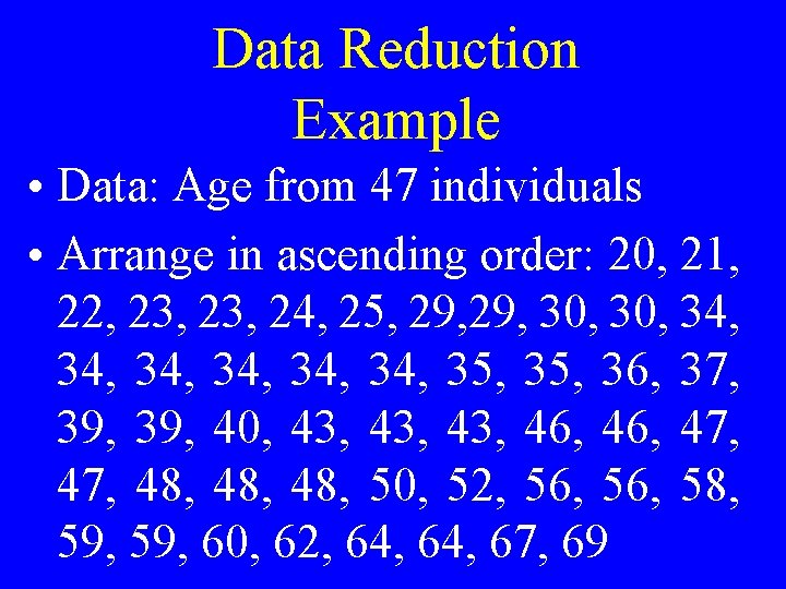 Data Reduction Example • Data: Age from 47 individuals • Arrange in ascending order: