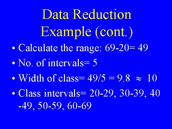 Data Reduction Example (cont. ) • Calculate the range: 69 -20= 49 • No.