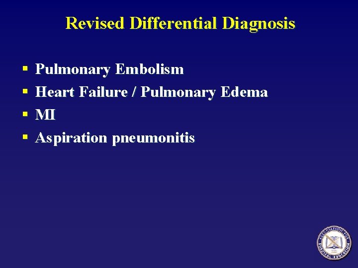 Revised Differential Diagnosis § § Pulmonary Embolism Heart Failure / Pulmonary Edema MI Aspiration