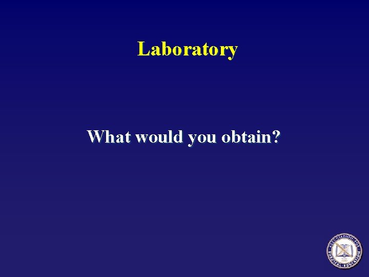 Laboratory What would you obtain? 