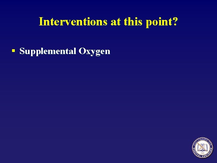 Interventions at this point? § Supplemental Oxygen 