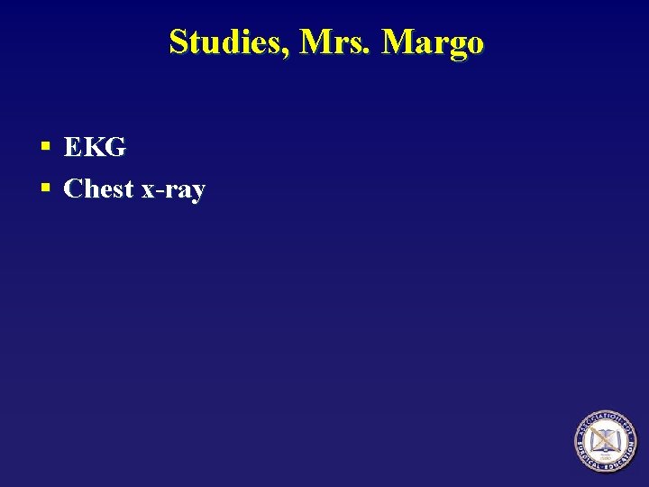 Studies, Mrs. Margo § EKG § Chest x-ray 
