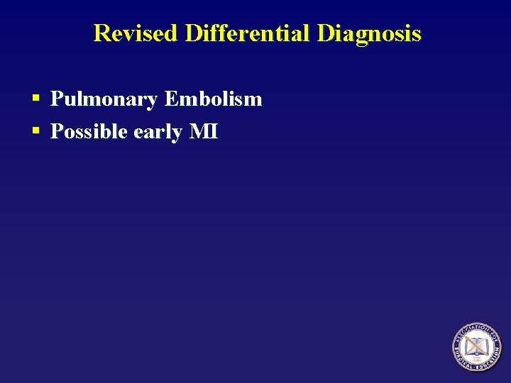 Revised Differential Diagnosis § Pulmonary Embolism § Possible early MI 