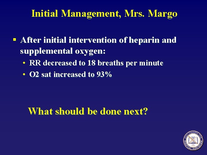 Initial Management, Mrs. Margo § After initial intervention of heparin and supplemental oxygen: •