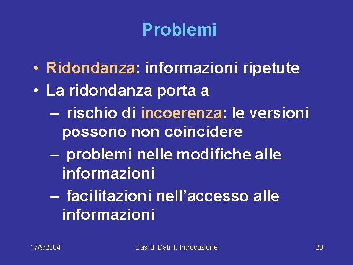 Problemi • Ridondanza: informazioni ripetute • La ridondanza porta a – rischio di incoerenza: