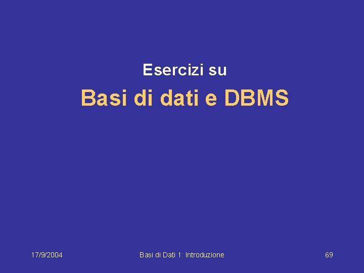 Esercizi su Basi di dati e DBMS 17/9/2004 Basi di Dati 1: Introduzione 69