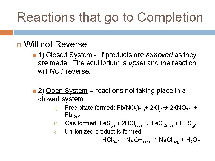 Reactions that go to Completion Will not Reverse 1) Closed System - if products Reactions that go to Completion Will not Reverse 1) Closed System - if products
