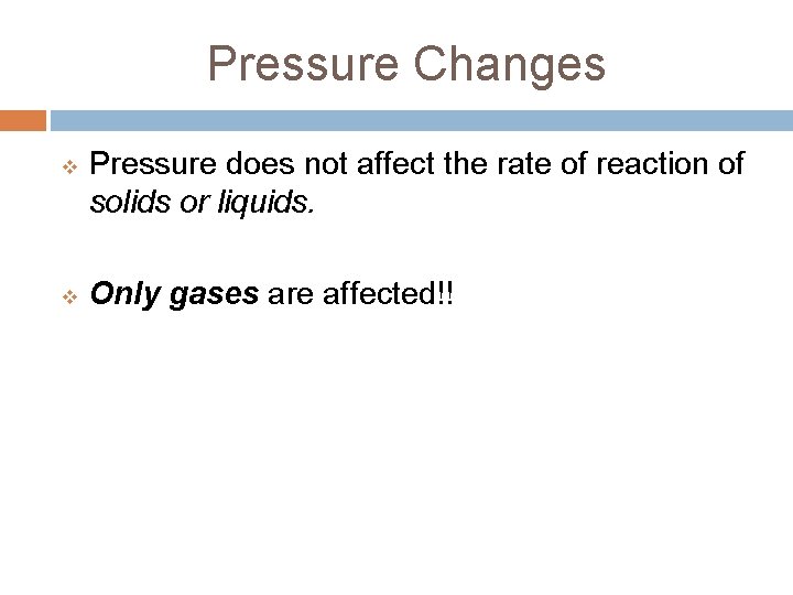 Pressure Changes v v Pressure does not affect the rate of reaction of solids