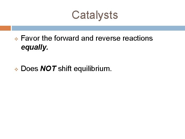 Catalysts v v Favor the forward and reverse reactions equally. Does NOT shift equilibrium.