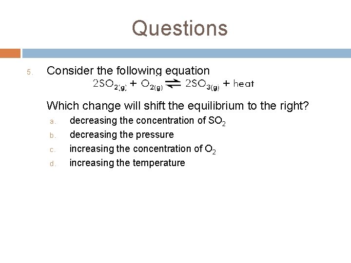 Questions 5. Consider the following equation Which change will shift the equilibrium to the Questions 5. Consider the following equation Which change will shift the equilibrium to the