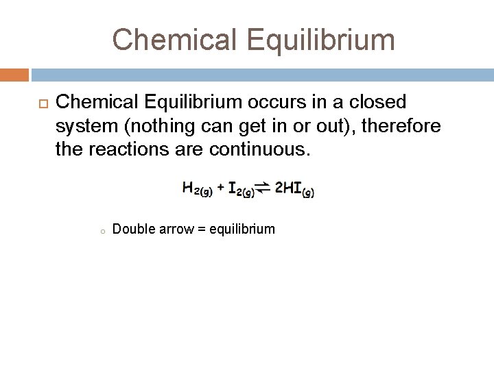 Chemical Equilibrium occurs in a closed system (nothing can get in or out), therefore Chemical Equilibrium occurs in a closed system (nothing can get in or out), therefore