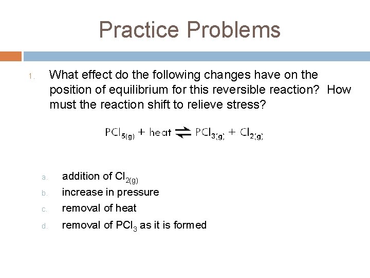 Practice Problems What effect do the following changes have on the position of equilibrium