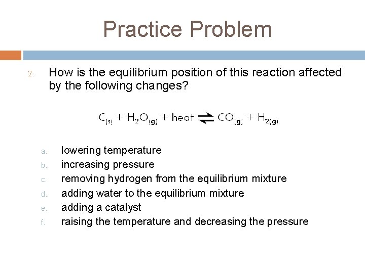 Practice Problem How is the equilibrium position of this reaction affected by the following Practice Problem How is the equilibrium position of this reaction affected by the following