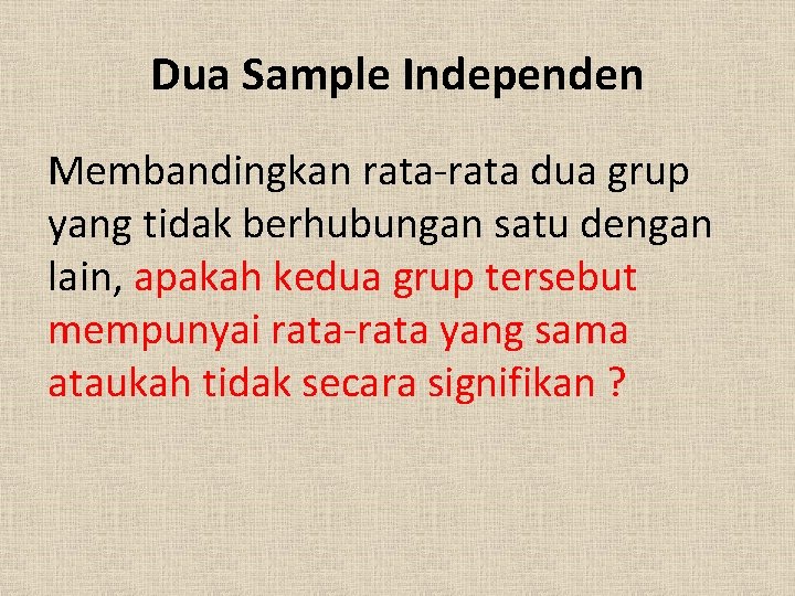 Dua Sample Independen Membandingkan rata-rata dua grup yang tidak berhubungan satu dengan lain, apakah