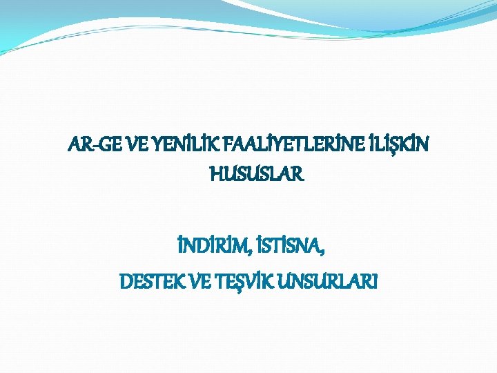 AR-GE VE YENİLİK FAALİYETLERİNE İLİŞKİN HUSUSLAR İNDİRİM, İSTİSNA, DESTEK VE TEŞVİK UNSURLARI 