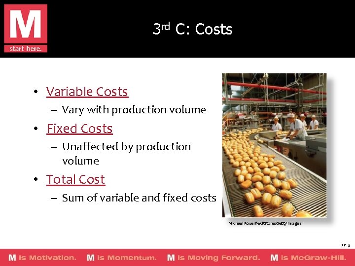 3 rd C: Costs • Variable Costs – Vary with production volume • Fixed