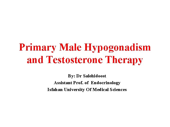 Primary Male Hypogonadism and Testosterone Therapy By: Dr Salehidoost Assistant Prof. of Endocrinology Isfahan