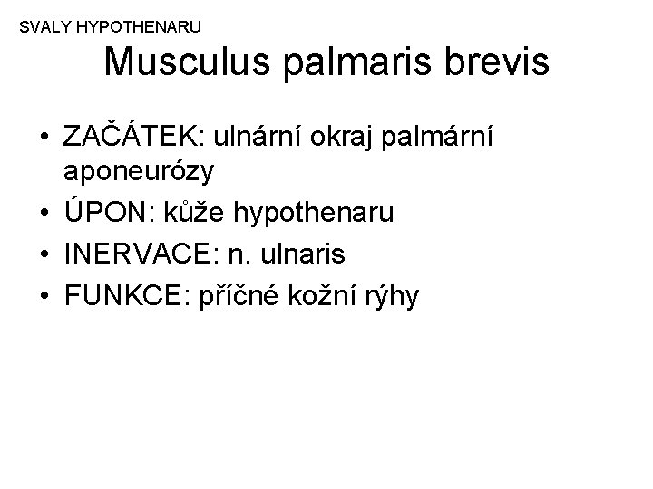 SVALY HYPOTHENARU Musculus palmaris brevis • ZAČÁTEK: ulnární okraj palmární aponeurózy • ÚPON: kůže