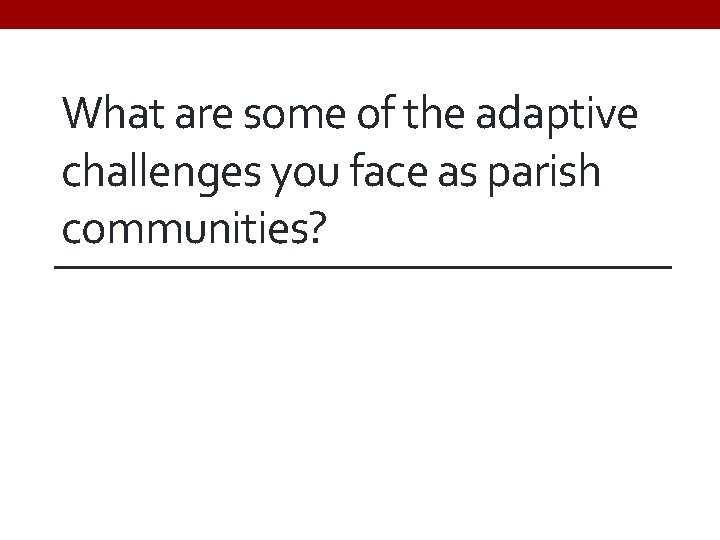 What are some of the adaptive challenges you face as parish communities? 