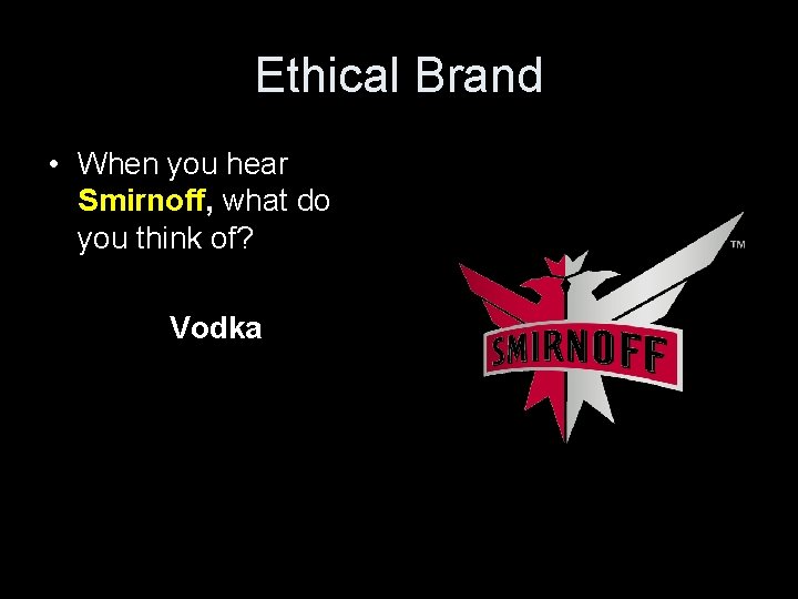 Ethical Brand • When you hear Smirnoff, what do you think of? Vodka 