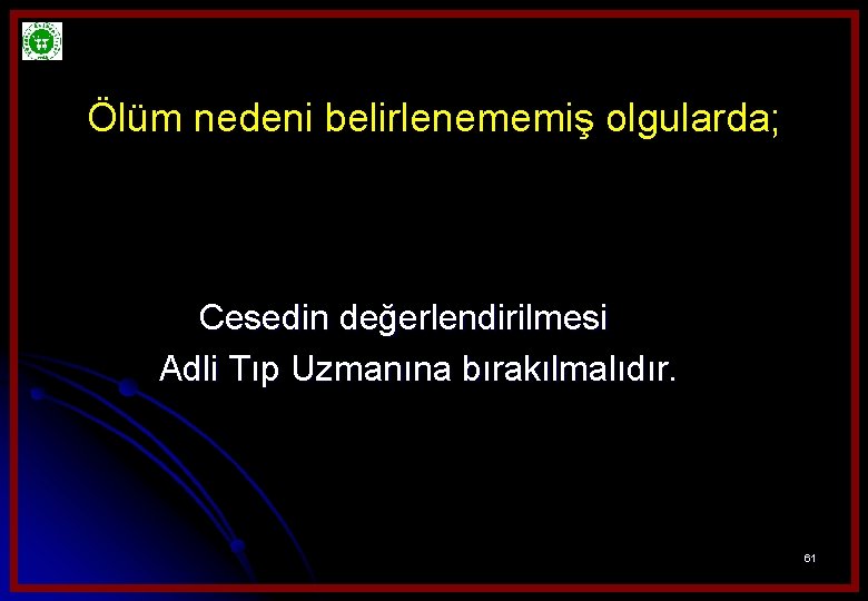 Ölüm nedeni belirlenememiş olgularda; Cesedin değerlendirilmesi Adli Tıp Uzmanına bırakılmalıdır. 61 