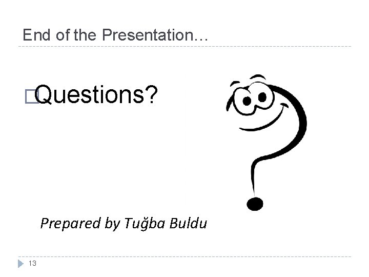End of the Presentation… �Questions? Prepared by Tuğba Buldu 13 