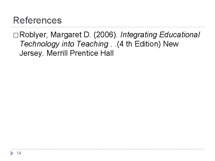 References � Roblyer, Margaret D. (2006). Integrating Educational Technology into Teaching. . (4 th